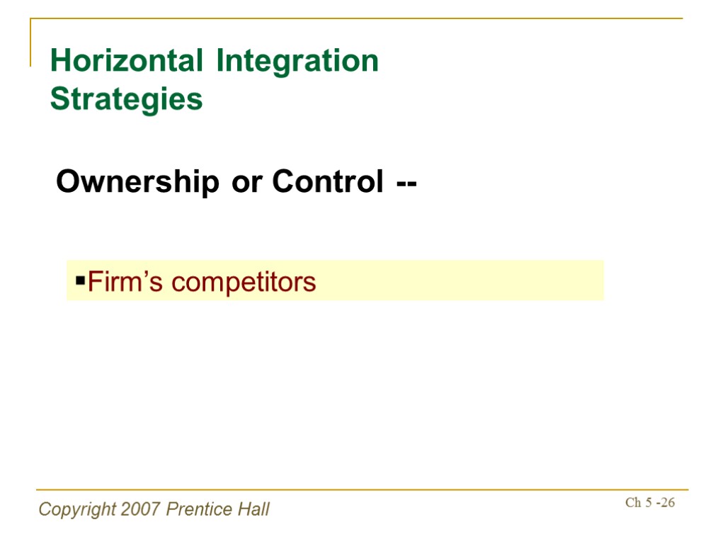 Copyright 2007 Prentice Hall Ch 5 -26 Horizontal Integration Strategies Ownership or Control --